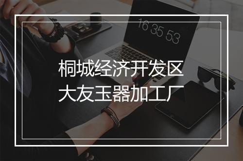 桐城经济开发区大友玉器加工厂