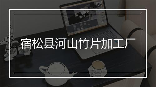 宿松县河山竹片加工厂
