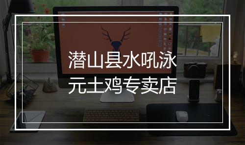 潜山县水吼泳元土鸡专卖店