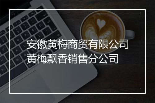 安徽黄梅商贸有限公司黄梅飘香销售分公司