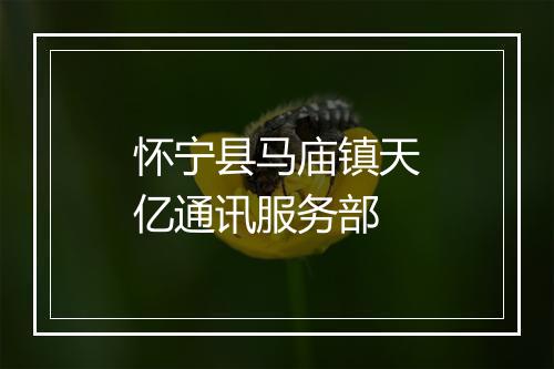 怀宁县马庙镇天亿通讯服务部