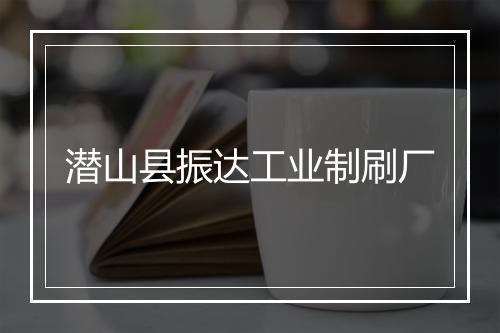 潜山县振达工业制刷厂