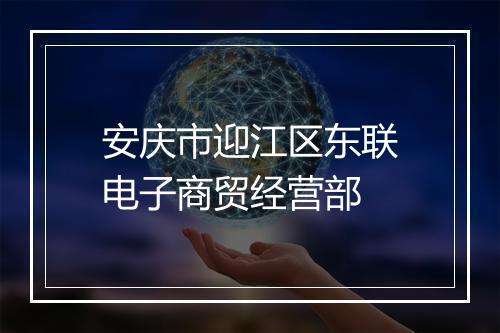 安庆市迎江区东联电子商贸经营部
