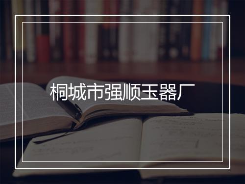 桐城市强顺玉器厂