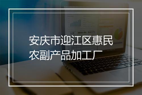 安庆市迎江区惠民农副产品加工厂