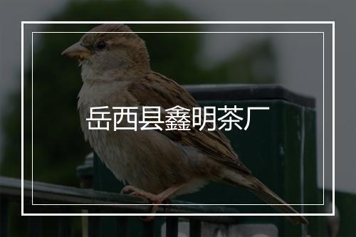 岳西县鑫明茶厂