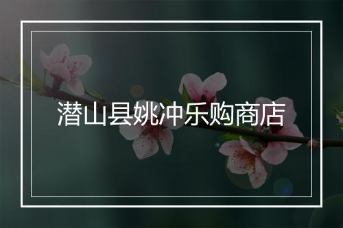 潜山县姚冲乐购商店