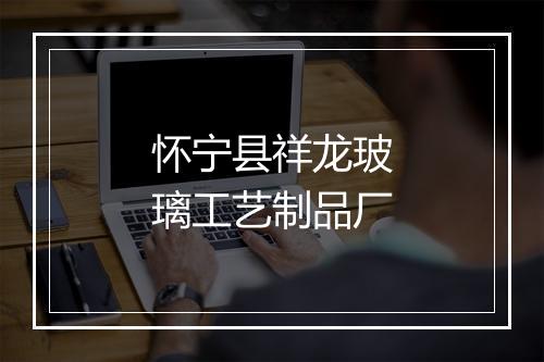 怀宁县祥龙玻璃工艺制品厂