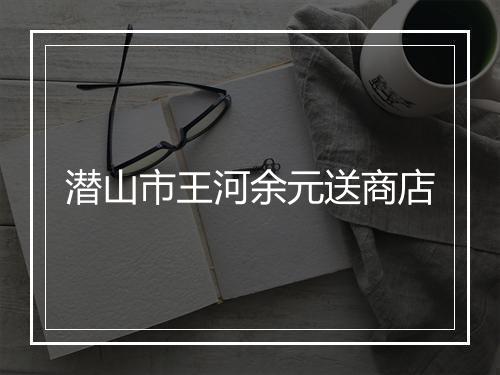 潜山市王河余元送商店