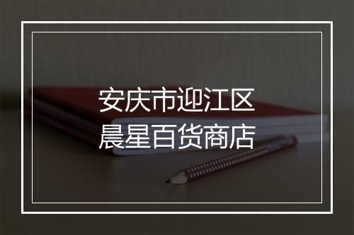 安庆市迎江区晨星百货商店