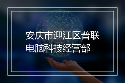 安庆市迎江区普联电脑科技经营部