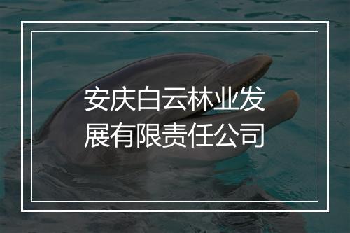 安庆白云林业发展有限责任公司