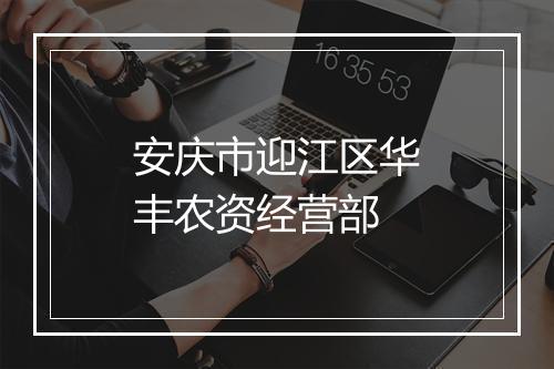 安庆市迎江区华丰农资经营部