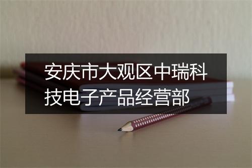 安庆市大观区中瑞科技电子产品经营部