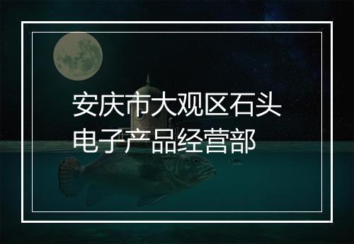 安庆市大观区石头电子产品经营部