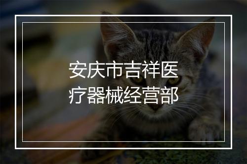 安庆市吉祥医疗器械经营部