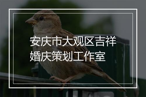 安庆市大观区吉祥婚庆策划工作室
