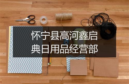 怀宁县高河鑫启典日用品经营部