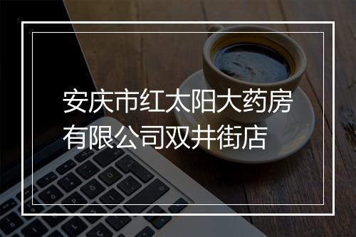 安庆市红太阳大药房有限公司双井街店