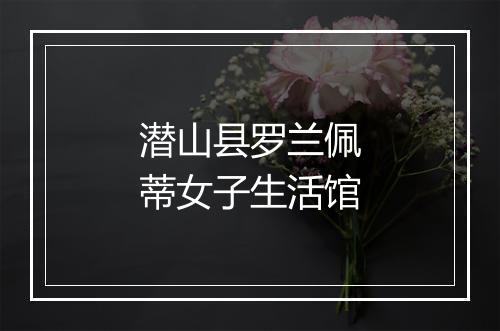 潜山县罗兰佩蒂女子生活馆