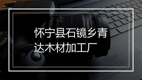 怀宁县石镜乡青达木材加工厂