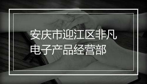 安庆市迎江区非凡电子产品经营部