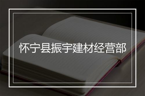 怀宁县振宇建材经营部