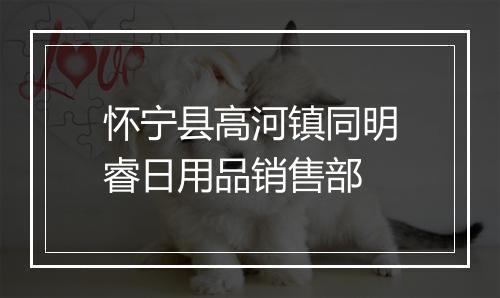怀宁县高河镇同明睿日用品销售部