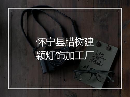 怀宁县腊树建颖灯饰加工厂