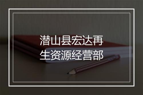 潜山县宏达再生资源经营部