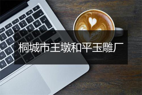 桐城市王墩和平玉雕厂