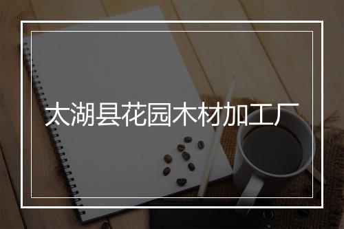 太湖县花园木材加工厂