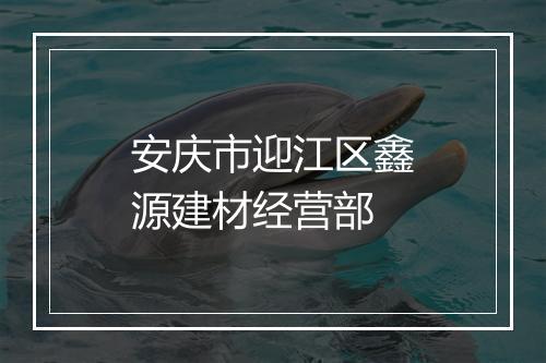 安庆市迎江区鑫源建材经营部