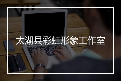 太湖县彩虹形象工作室
