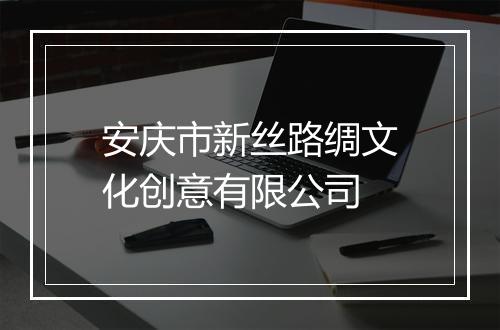 安庆市新丝路绸文化创意有限公司