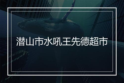 潜山市水吼王先德超市