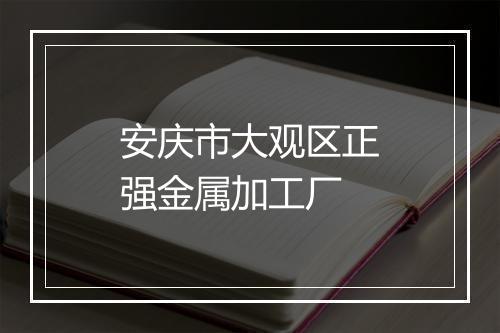 安庆市大观区正强金属加工厂