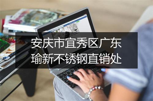 安庆市宜秀区广东瑜新不锈钢直销处