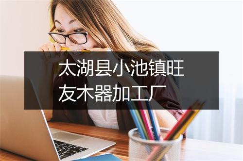 太湖县小池镇旺友木器加工厂