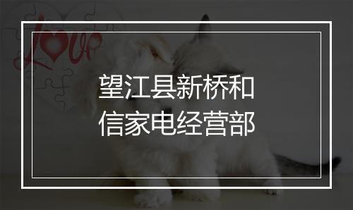 望江县新桥和信家电经营部
