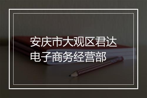 安庆市大观区君达电子商务经营部