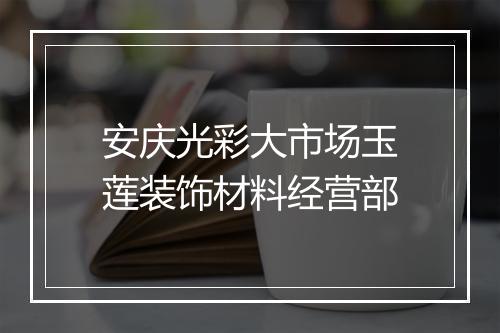 安庆光彩大市场玉莲装饰材料经营部