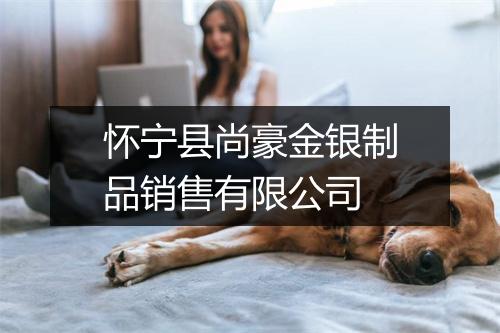 怀宁县尚豪金银制品销售有限公司