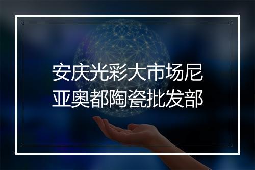 安庆光彩大市场尼亚奥都陶瓷批发部