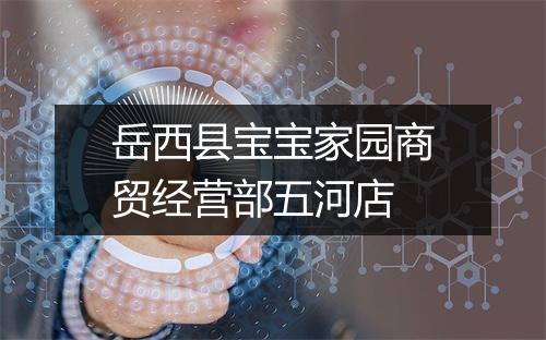 岳西县宝宝家园商贸经营部五河店