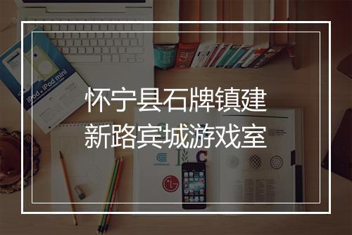怀宁县石牌镇建新路宾城游戏室
