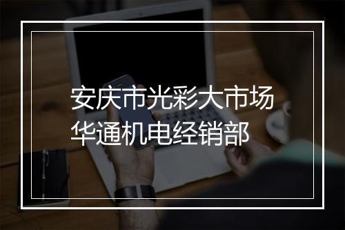 安庆市光彩大市场华通机电经销部
