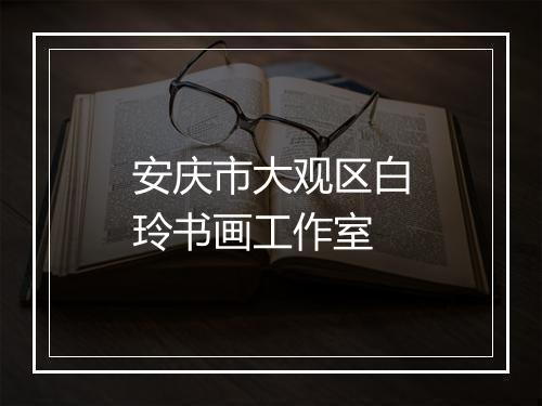 安庆市大观区白玲书画工作室
