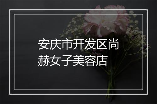 安庆市开发区尚赫女子美容店