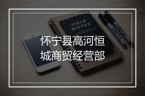 怀宁县高河恒城商贸经营部